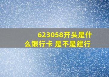 623058开头是什么银行卡 是不是建行